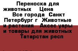 Переноска для животных. › Цена ­ 5 500 - Все города, Санкт-Петербург г. Животные и растения » Аксесcуары и товары для животных   . Татарстан респ.